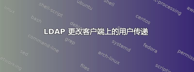 LDAP 更改客户端上的用户传递