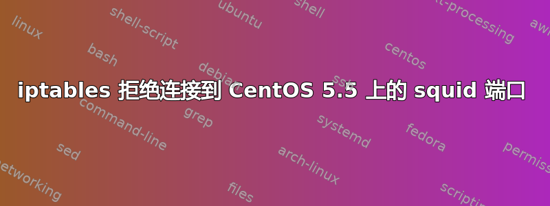 iptables 拒绝连接到 CentOS 5.5 上的 squid 端口