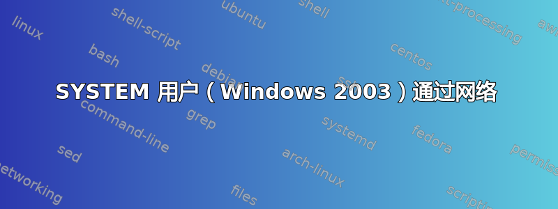 SYSTEM 用户（Windows 2003）通过网络