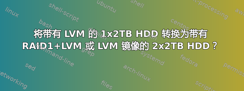 将带有 LVM 的 1x2TB HDD 转换为带有 RAID1+LVM 或 LVM 镜像的 2x2TB HDD？