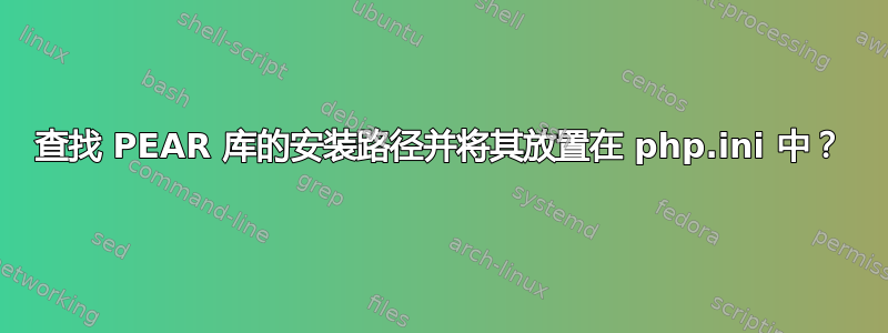 查找 PEAR 库的安装路径并将其放置在 php.ini 中？