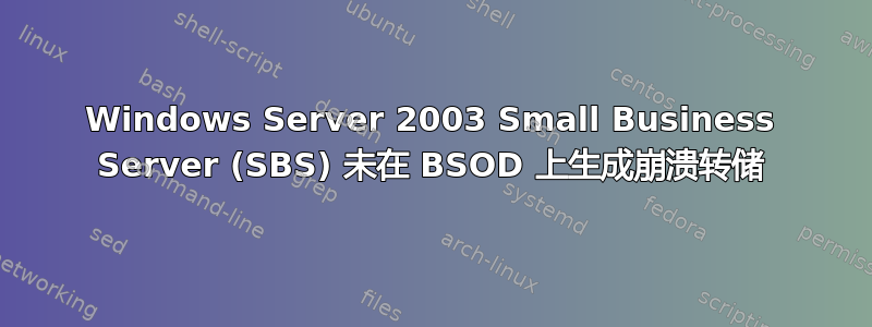 Windows Server 2003 Small Business Server (SBS) 未在 BSOD 上生成崩溃转储