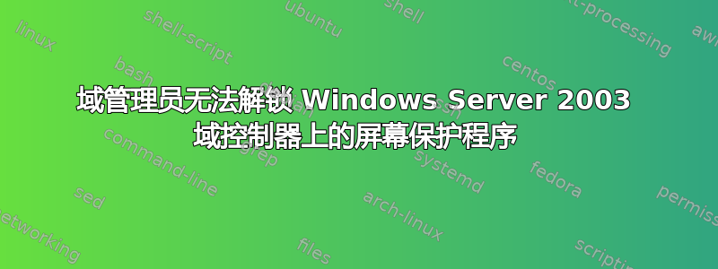 域管理员无法解锁 Windows Server 2003 域控制器上的屏幕保护程序