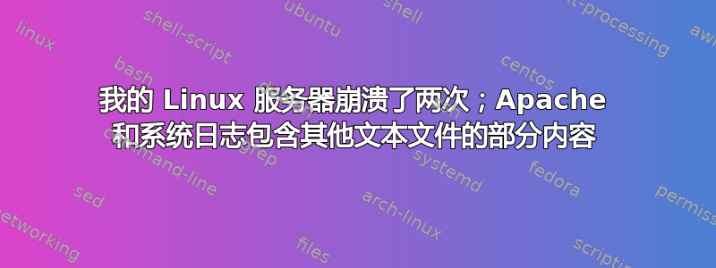 我的 Linux 服务器崩溃了两次；Apache 和系统日志包含其他文本文件的部分内容