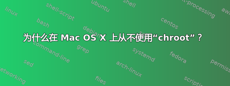 为什么在 Mac OS X 上从不使用“chroot”？