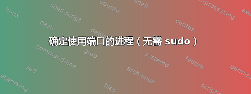 确定使用端口的进程（无需 sudo）