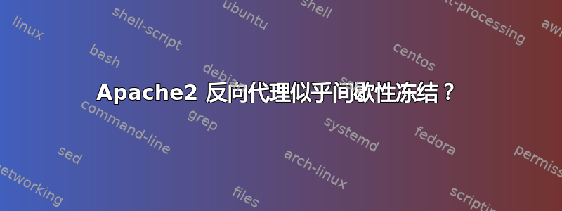 Apache2 反向代理似乎间歇性冻结？