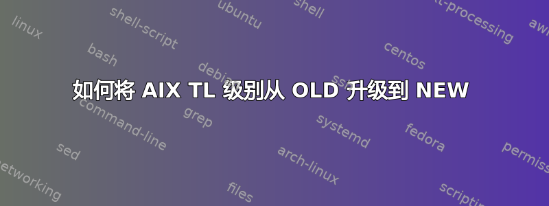 如何将 AIX TL 级别从 OLD 升级到 NEW