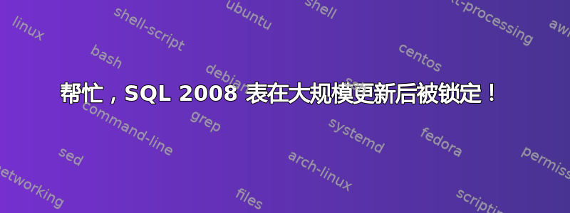 帮忙，SQL 2008 表在大规模更新后被锁定！