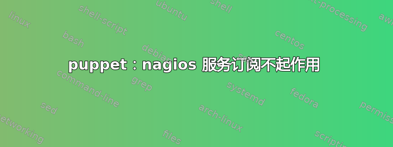 puppet：nagios 服务订阅不起作用