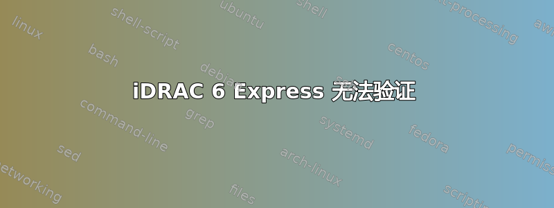 iDRAC 6 Express 无法验证