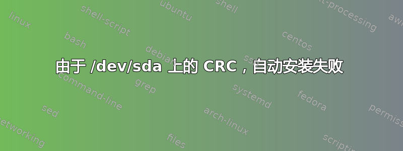 由于 /dev/sda 上的 CRC，自动安装失败