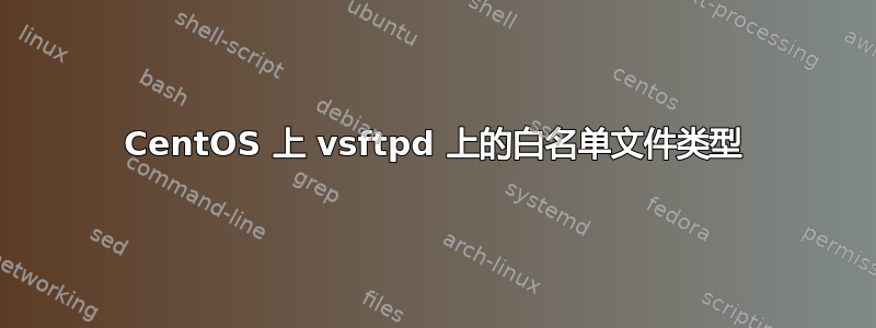 CentOS 上 vsftpd 上的白名单文件类型