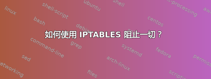 如何使用 IPTABLES 阻止一切？