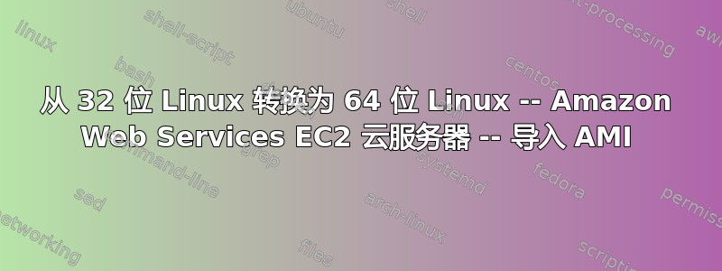 从 32 位 Linux 转换为 64 位 Linux -- Amazon Web Services EC2 云服务器 -- 导入 AMI