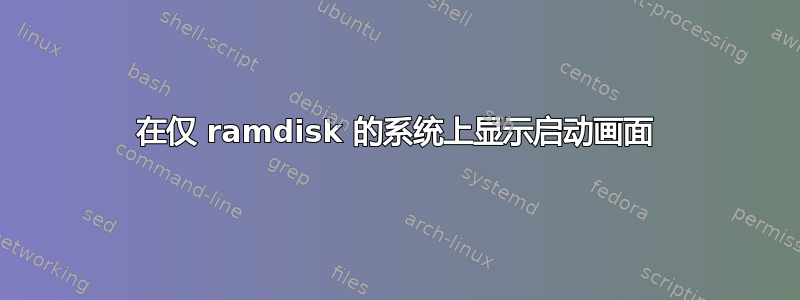 在仅 ramdisk 的系统上显示启动画面