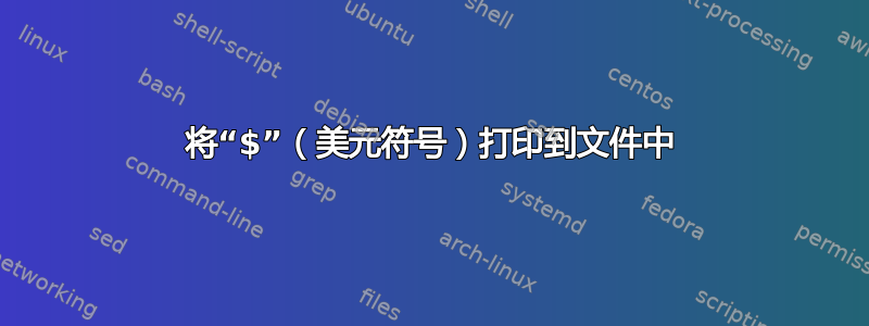 将“$”（美元符号）打印到文件中