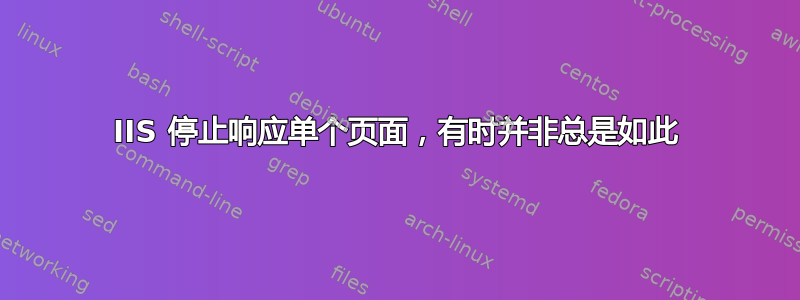 IIS 停止响应单个页面，有时并非总是如此