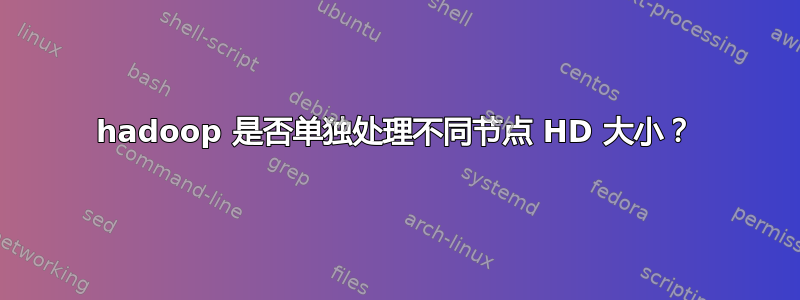 hadoop 是否单独处理不同节点 HD 大小？