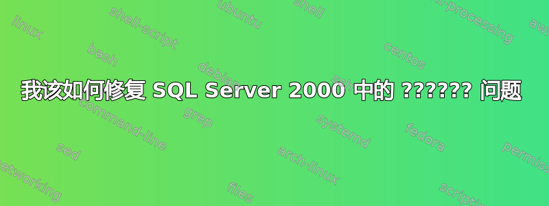 我该如何修复 SQL Server 2000 中的 ?????? 问题