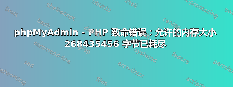 phpMyAdmin - PHP 致命错误：允许的内存大小 268435456 字节已耗尽