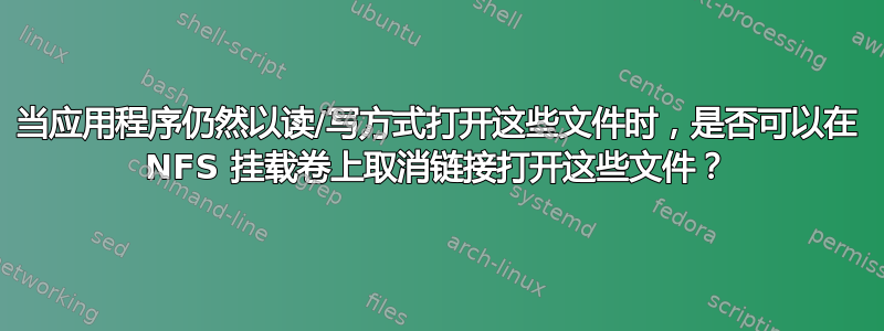 当应用程序仍然以读/写方式打开这些文件时，是否可以在 NFS 挂载卷上取消链接打开这些文件？