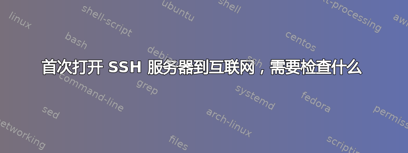 首次打开 SSH 服务器到互联网，需要检查什么