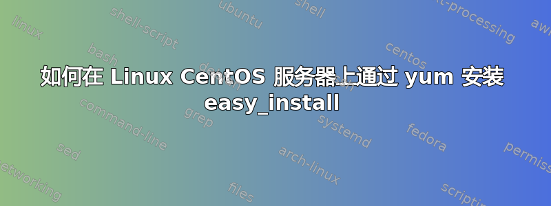 如何在 Linux CentOS 服务器上通过 yum 安装 easy_install