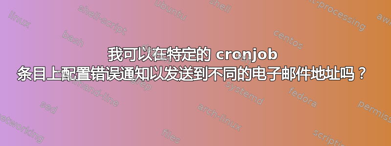 我可以在特定的 cronjob 条目上配置错误通知以发送到不同的电子邮件地址吗？