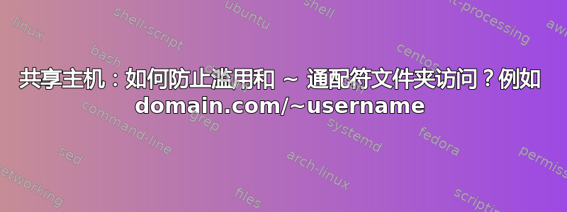 共享主机：如何防止滥用和 ~ 通配符文件夹访问？例如 domain.com/~username