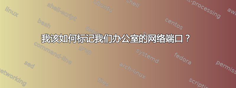 我该如何标记我们办公室的网络端口？