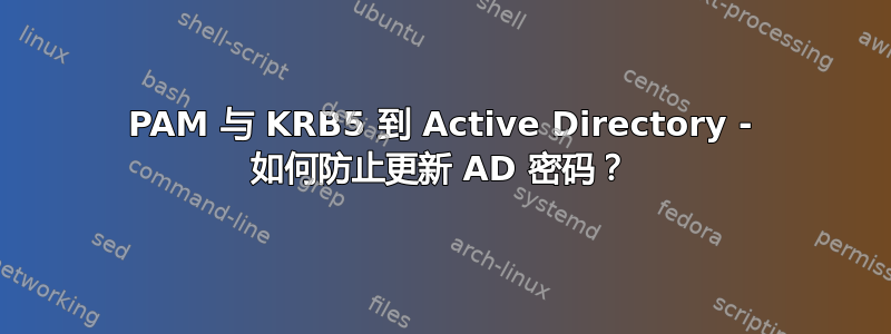 PAM 与 KRB5 到 Active Directory - 如何防止更新 AD 密码？