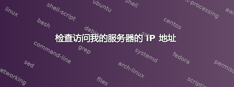 检查访问我的服务器的 IP 地址