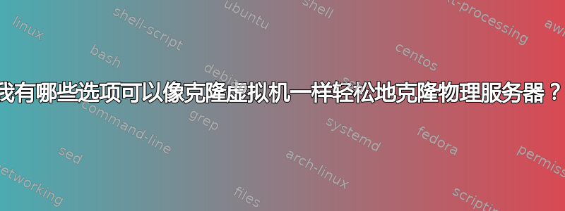 我有哪些选项可以像克隆虚拟机一样轻松地克隆物理服务器？