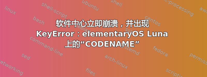 软件中心立即崩溃，并出现 KeyError：elementaryOS Luna 上的“CODENAME”