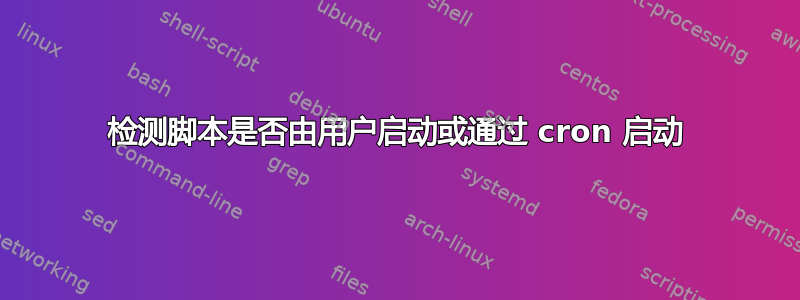 检测脚本是否由用户启动或通过 cron 启动