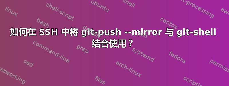 如何在 SSH 中将 git-push --mirror 与 git-shell 结合使用？