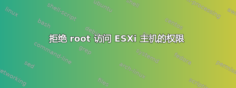 拒绝 root 访问 ESXi 主机的权限