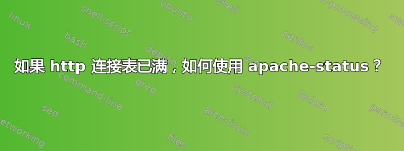 如果 http 连接表已满，如何使用 apache-status？