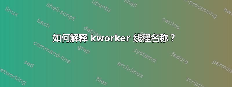 如何解释 kworker 线程名称？