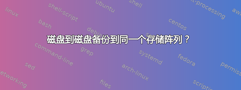 磁盘到磁盘备份到同一个存储阵列？