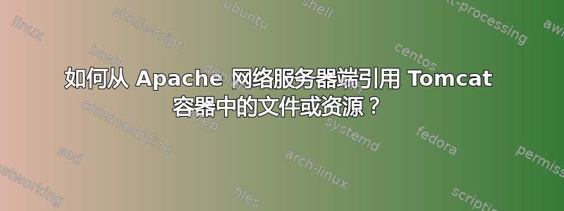 如何从 Apache 网络服务器端引用 Tomcat 容器中的文件或资源？