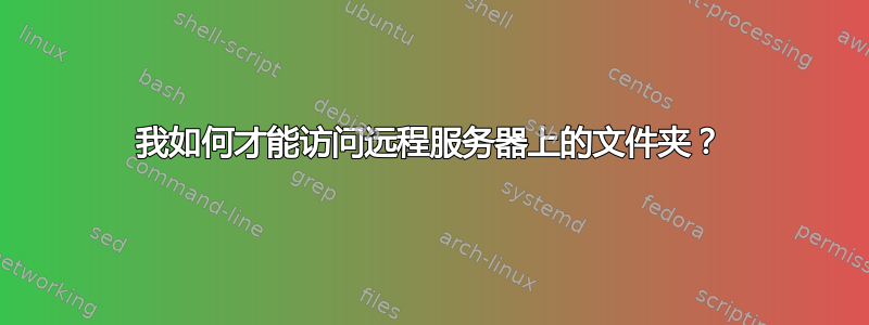 我如何才能访问远程服务器上的文件夹？