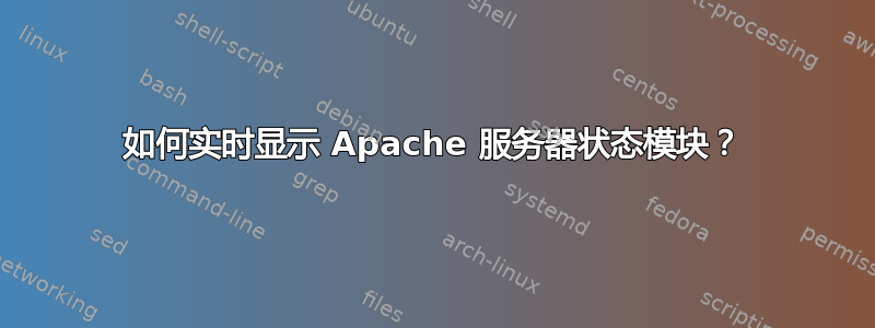 如何实时显示 Apache 服务器状态模块？