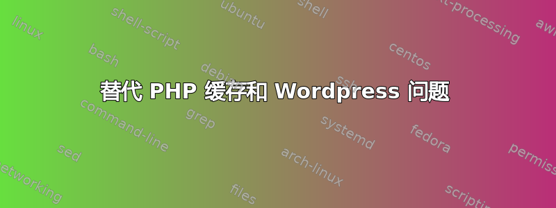 替代 PHP 缓存和 Wordpress 问题