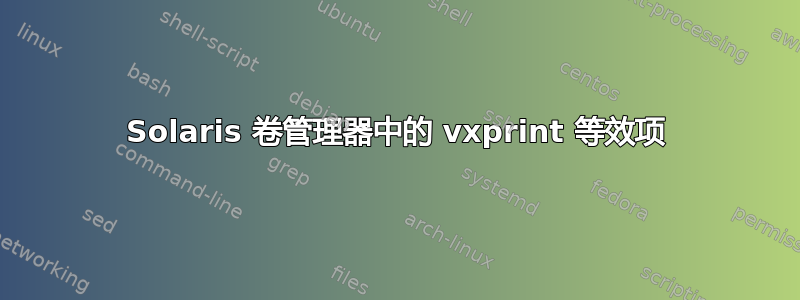 Solaris 卷管理器中的 vxprint 等效项