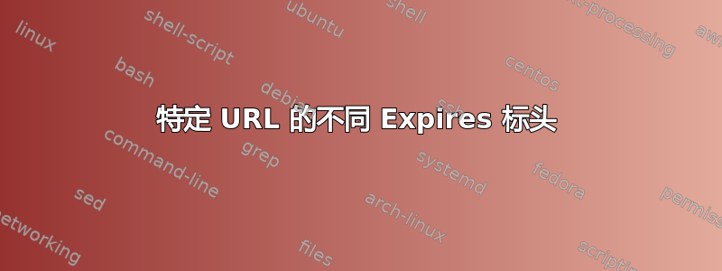 特定 URL 的不同 Expires 标头