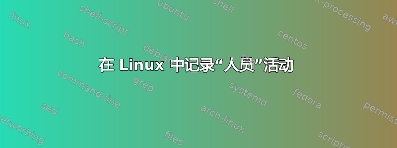 在 Linux 中记录“人员”活动