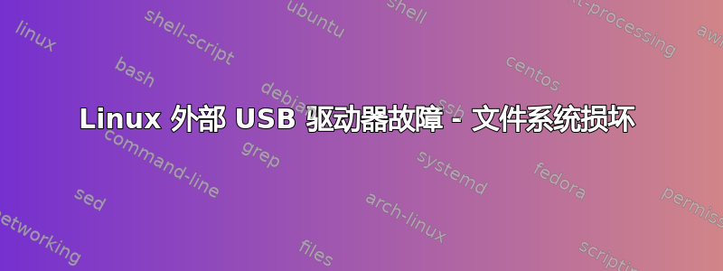 Linux 外部 USB 驱动器故障 - 文件系统损坏