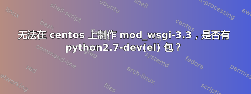 无法在 centos 上制作 mod_wsgi-3.3，是否有 python2.7-dev(el) 包？